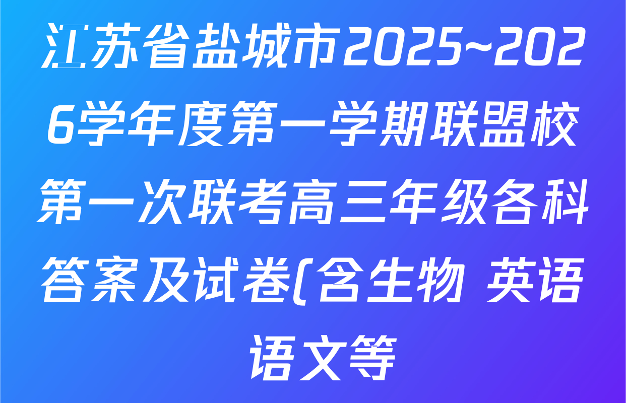 江苏省盐城市2025~2026学年度第一学期联盟校第一次联考高三年级各科答案及试卷(含生物 英语 语文等) 江苏省盐城市2025~2026学年度第一学期联盟校第一次联考高三年级各科答案及试卷(含生物 英语 语文等)